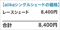 【aiikaシングルシェードの価格】
レースシェード 8,400円
合計 8,400円