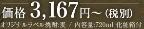 価格 2,667円～(税別) オリジナルラベル焼酎:麦 / 内容量:720ml 化粧箱付