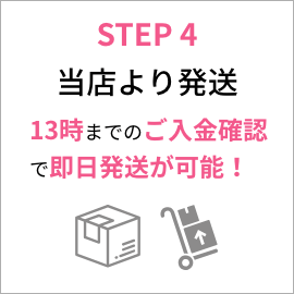 STEP.4 当店より発送 15時までのご入金確認で即日発送が可能！