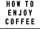 HOW TO ENJOY COFFEE