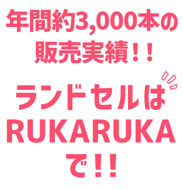 年間約3,500本の販売実績!! ランドセルはRUKARUKAで!!