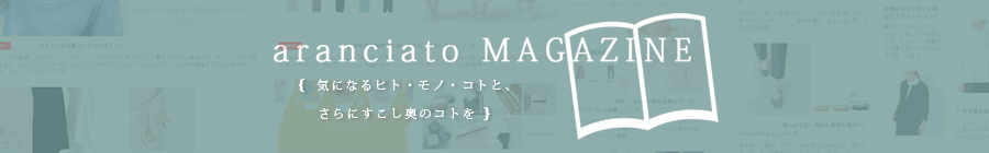 aranciato MAGAZINE 特集やよみものをまとめてチェックできるウェブマガジン特設ページが開設されました。