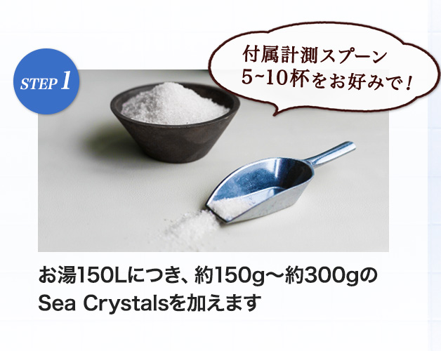 お湯150Lにつき、約150g～約300gのSea Crystalsを加えます