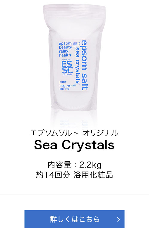 エプソムソルト オリジナル Sea Crystals 1,300円(税込) 内容量:2.2kg 約14回分 浴用化粧品 詳しくはこちら