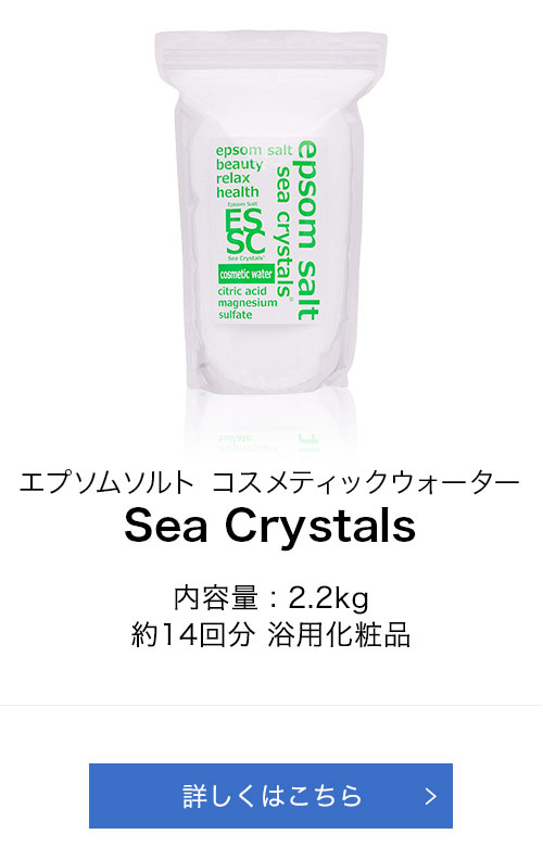 エプソムソルト コスメティックウォーター Sea Crystals 1,400円(税込) 内容量:2.2kg 約14回分 浴用化粧品 詳しくはこちら