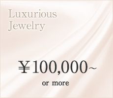 Luxurious Jewelry \100,000〜 or more