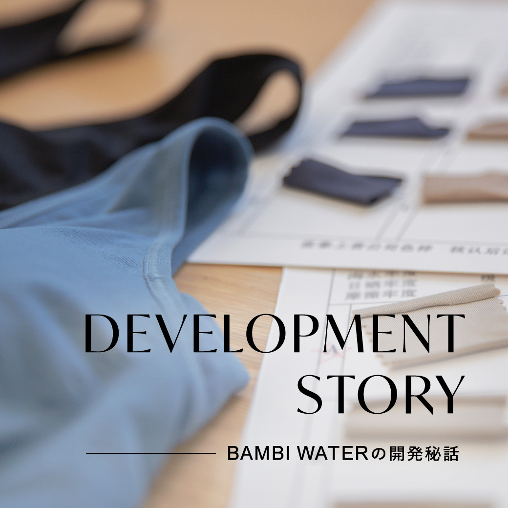 DEVELOPMENT STORY -BAMBI WATERの開発秘話-