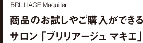 BRILLIAGE MAquiller　商品のお試しやご購入ができるサロン「ブリリアージュ マキエ」