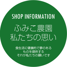 SHOP INFORMATION　ふみこ農園　私たちの思い