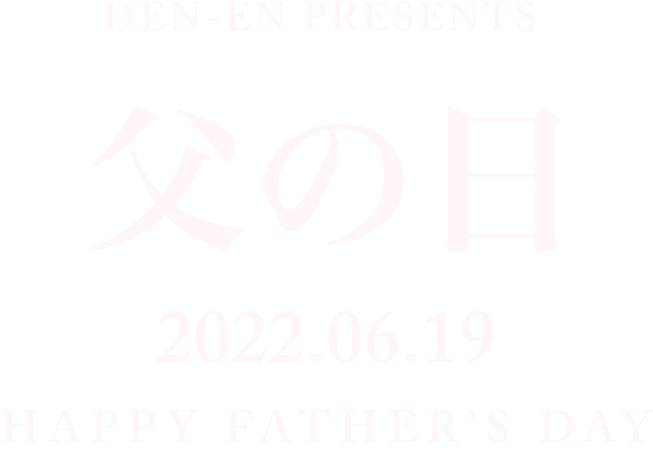DEN-EN PRESENTS 父の日 2022.06.19 HAPPY FATHER'S DAY