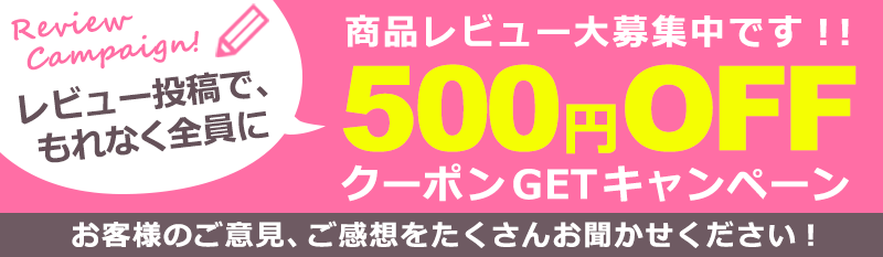 レビュー投稿でもれなく全員に当店にて使用できる500円OFFクーポンGETキャンペーン開催中！