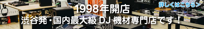 1998年開店  渋谷発・国内最大級DJ機器専門店です！