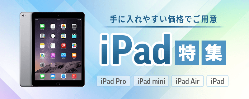 iPad特集！手に入れやすい価格でご用意！ipad,iPad Pro,iPad mini,iPad air