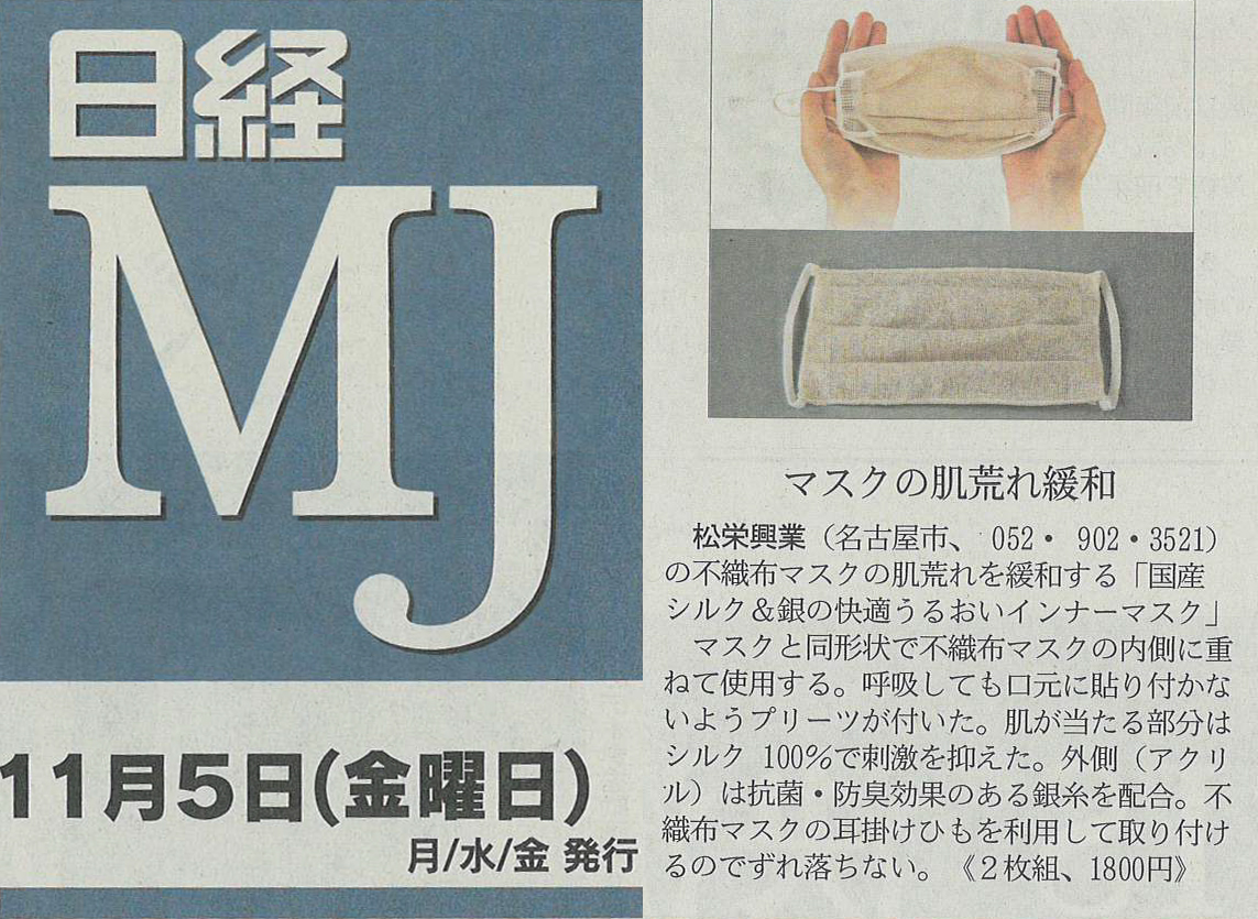『日経ＭＪ』に掲載されている「国産シルク＆銀うるおいインナーマスク」>
      <p>11/5 掲載『日経ＭＪ』で「国産シルク＆銀うるおいインナーマスク」が紹介されました。</p>
      <a href=