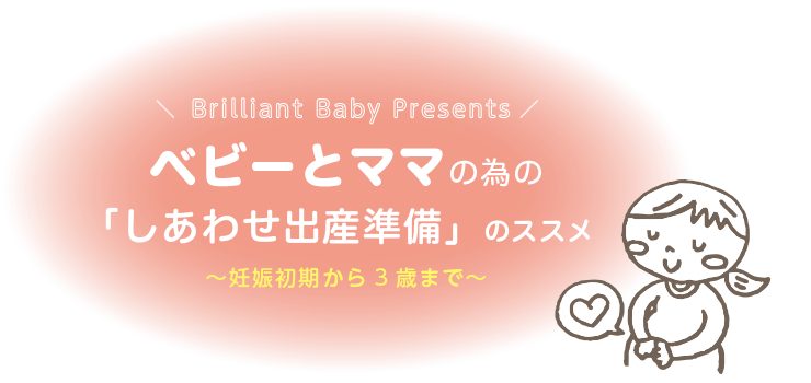 Brilliant Baby Presents ベビーとママの為の「しあわせ出産準備」のススメ 〜妊娠初期から3歳まで〜