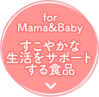 -for Mama&Baby- すこやかな生活をサポートする食品