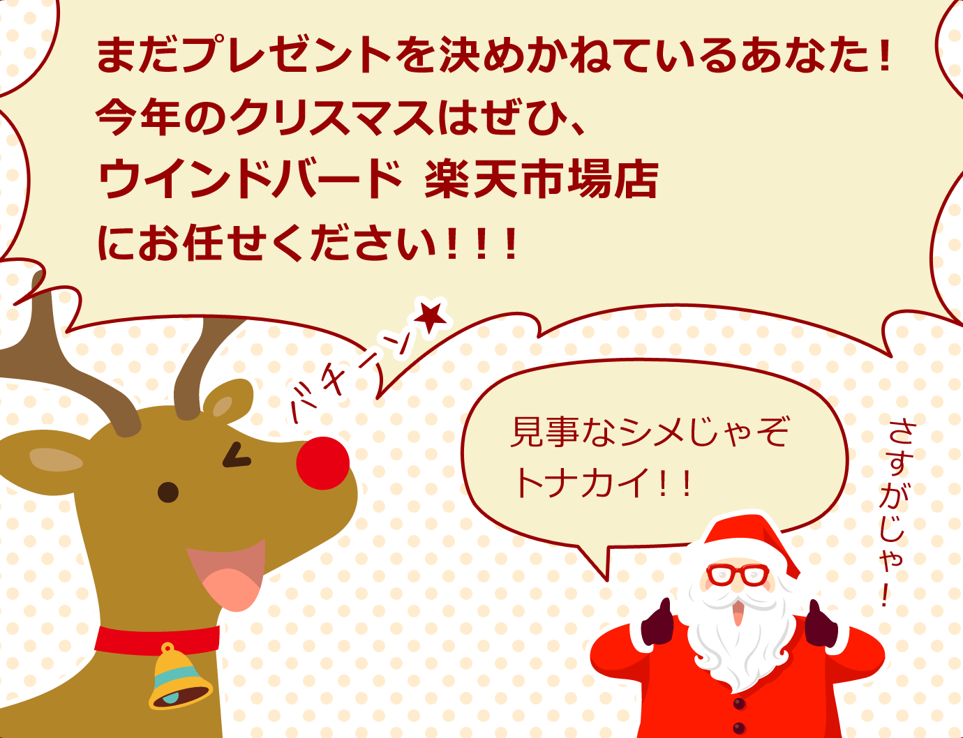 トナカイ「まだプレゼントを決めかねているあなた！今年のクリスマスはぜひ、ウインドバード 楽天市場店にお任せください！！！」サンタクロース「見事なシメじゃぞトナカイ！！さすがじゃ！」