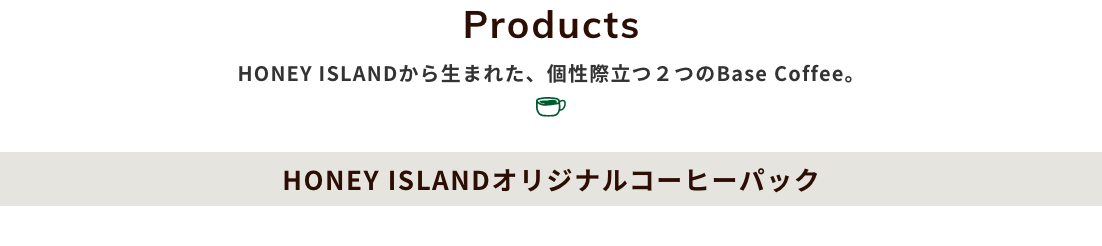 HONEY ISLANDから生まれた、個性際立つ２つのBase Coffee。