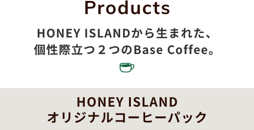 HONEY ISLANDから生まれた、個性際立つ２つのBase Coffee。