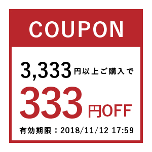 【店内全商品対象】2018年11月2日20:00～2018年11月12日17:59まで。3,333円以上ご購入で使える333円OFFクーポンです。
