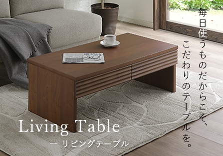 Living Table リビングテーブル 毎日使うものだからこそ、こだわりのテーブルを。