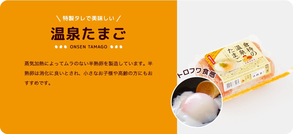 特製タレで美味しい　温泉たまご ONSEN TAMAGO 蒸気加熱によってムラのない半熟卵を製造しています。半熟卵は消化に良いとされ、小さなお子様や高齢の方にもおすすめです。