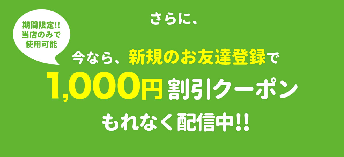 今なら、新規のお友達登録で200円割引クーポンもれなく配信中!!
