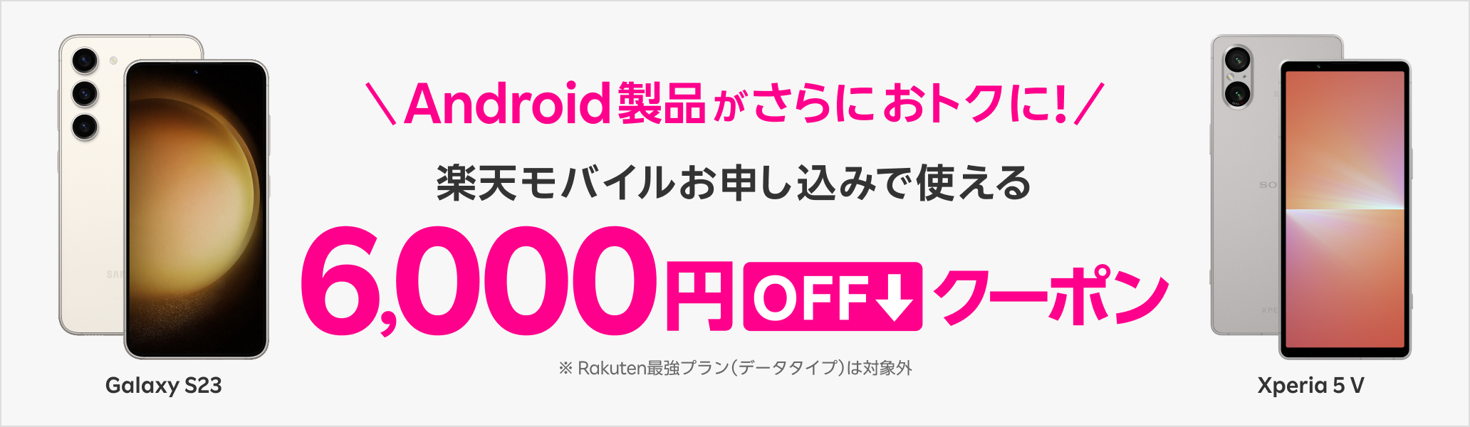 Android製品がさらにおトクに！楽天モバイルお申し込みで使える6,000円OFFクーポン※ Rakuten最強プラン（データタイプ）は対象外
