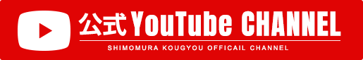 公式YouTube/CHANNEL SHIMOMURA KOUGYOU OFFICIAL CHANNEL