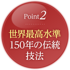 point2.世界最高水準150年の伝統技法