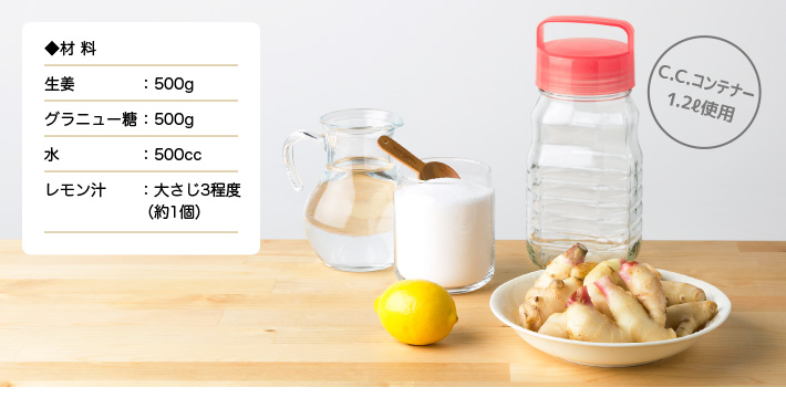 ◆材 料　生姜：500g／グラニュー糖：500g／水：500cc／レモン汁：大さじ3程度(約1個)／C.C.コンテナー1.2ℓ使用