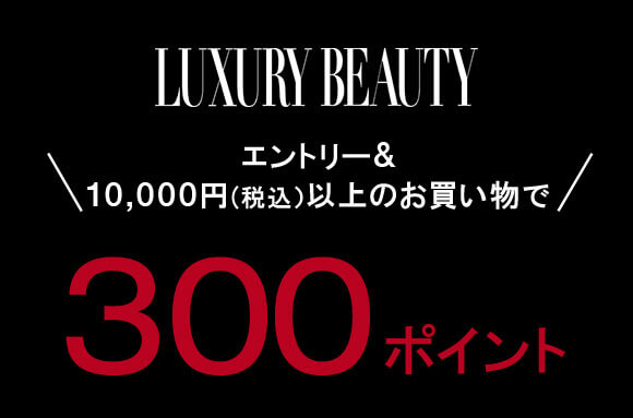 LUXURY BEAUTY エントリー＆10,000円(税込)以上のお買い物で300ポイント