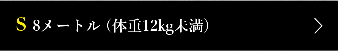 S 8メートル (体重12kg未満)