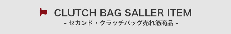CLUTCH BAG SALLER ITEM - セカンド・クラッチバッグ売れ筋商品 -