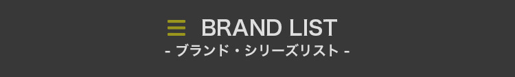 BRAND LIST - ブランド・シリーズリスト -