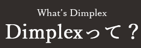 What’s Dimplex Dimplexって？
