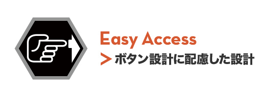 Easy Access ボタン設計に配慮した設計